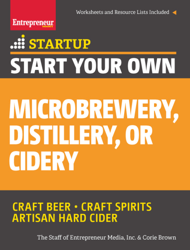 Start Your Own Microbrewery, Distillery, or Cidery: craft beer, craft spirits, artisan hard cider