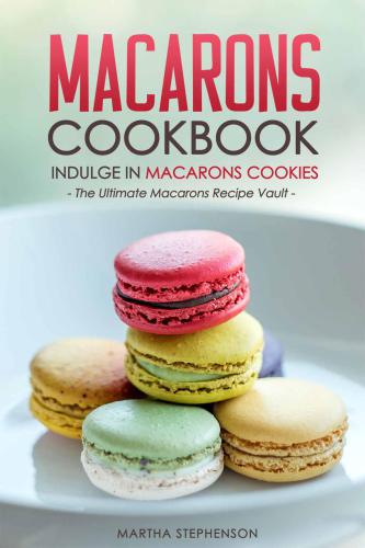 Macarons Cookbook: Indulge in Macarons Cookies: The Ultimate Macarons Recipe Vault