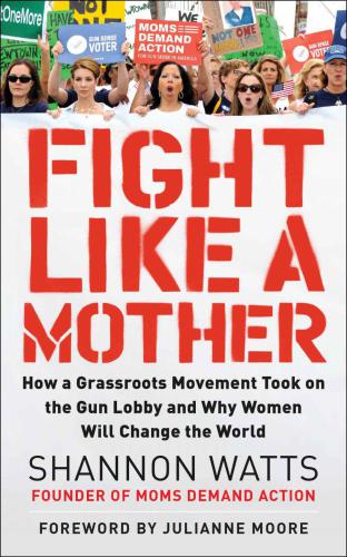 Fight like a mother: how a grassroots movement took on the gun lobby and why women will change the world