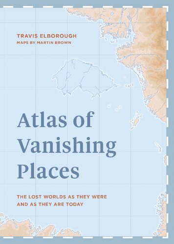 Atlas of Vanishing Places: The lost worlds as they were and as they are today
