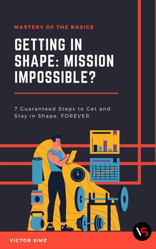 Getting in Shape: Mission Impossible?: 7 Guaranteed Steps to Get and Stay in Shape, FOREVER!