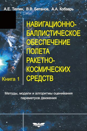 Навигационно-баллистическое обеспечение полета ракетно-космических средств Книга 1 Методы, модели и алгоритмы оценивания параметров движения