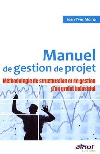 Manuel de gestion de projet: méthodologie de structuration et de gestion d'un projet industriel