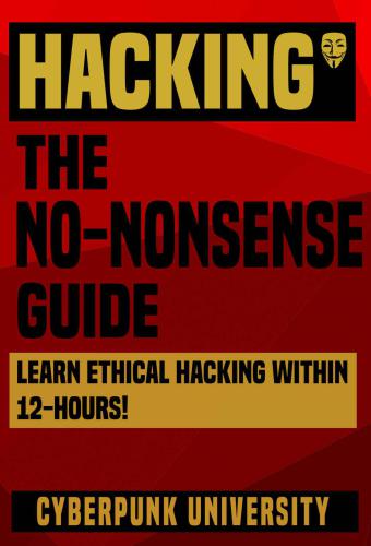 HACKING: THE NO-NONSENSE GUIDE: Learn Ethical Hacking Within 12 Hours! (Including FREE ''Pro Hacking Tips'' Infographic)