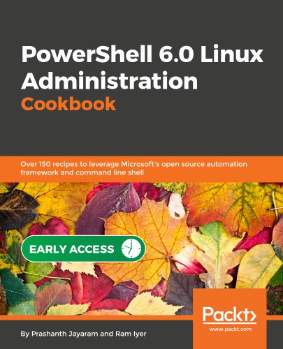 PowerShell 6.0 Linux Administration Cookbook: Over 150 recipes to leverage Microsoft's open source automation framework and command line shell