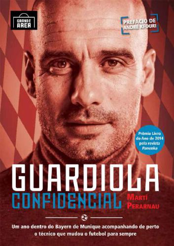 Guardiola Confidencial;um Ano Dentro Do Bayern De Munique Acompanhando De Perto O Tecnico Que Mudou O Futebol Para Sempre