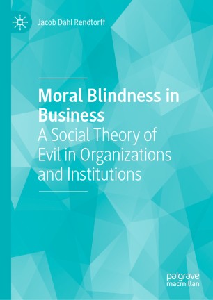 Moral Blindness in Business: A Social Theory of Evil in Organizations and Institutions