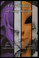 Fifty Shades of Gray Aliens: In Consideration of Aliens, Ufos, Billy Meier, Erich Von Daniken, Robert Temple, Travis Walton, Whitley Strieber, Ancient Aliens, Manly P Hall and Mor