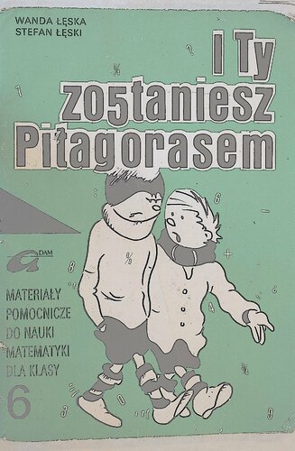 I Ty zostaniesz Pitagorasem. Materiały pomocnicze do nauki matematyki dla klasy 6