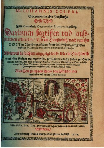 Oeconomia. Oder Haußbuch : Zum Calendario Oeconomico & perpetuo gehörig. 1 Darinnen begriffen vnnd außführlichen erkleret ist, Wie ein Hauswirth, nach dem ihn Gott der Allmechtige gesegnet, ferner seine Nahrung nechst Gott anstellen sol, auch fruchtbarlichen geniessen vnd gebrauchen : Alldieweil in solchem angezeigt wird, wie ein Haußwirth erstlich sein Gesinde wol regieren sol, hernach, von allerley sachen zur Haußhaltung gehörig, Als von Brawen, Backen, Bleichen, Weinbergern, Gärten, Höltzung, Ackerbaw, Viehzucht, Jagten, Fisch vnd Vogelfang, Endlich von einer Haußartzney oder Haußapotecken vor den gemeinen Man.
