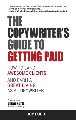 The Copywriter's Guide To Getting Paid: How To Land Awesome Clients And Earn A Great Living As A Copywriter