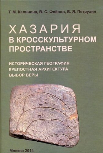 Хазария в кросскультурном пространстве. Историческая география, крепостная архитектура, выбор веры