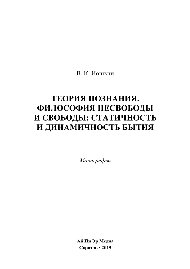 Теория познания. Философия несвободы и свободы: статичность и динамичность бытия. Монография