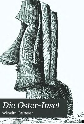 Die Oster-Insel; eine Stätte prähistorischer Kultur in der Südsee. Bericht S.M. Kbt. "Hyäne" Kapitänlieutenant W. Geiseler über die ethnologische Untersuchung der Oster-Insel (Rapanui) an den Chef der Kaiserlichen Admiralität
