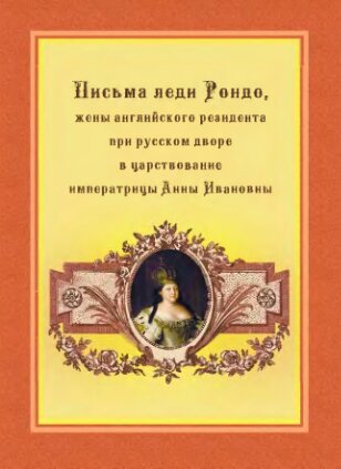 Письма леди Рондо, жены английского резидента при русском дворе в царствование императрицы Анны Ивановны