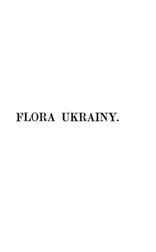 Flora Ukrainy : czyli opisanie roślin dziko rosnących w Ukrainie przed-dnieprowéj i w sąsiednich z nią okolicach Wołynia, Podola i gub. Chersońskiéj