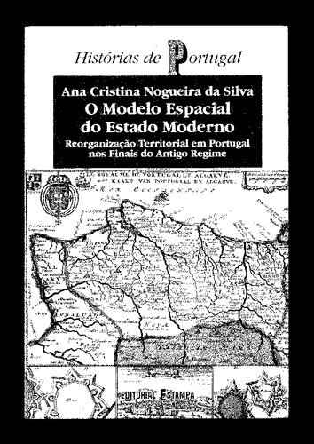 O modelo espacial do Estado Moderno : reorganização territorial em Portugal nos finais do Antigo Regime