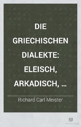 Die griechischen Dialekte auf Grundlage von Ahrens' Werk: "De Graecae linguae dialectis" 2 Eleisch, Arkadisch, Kyprisch. Verzeichnisse zum ersten und zweiten Bande