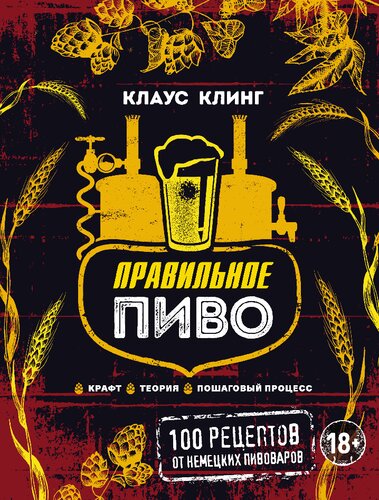 Правильное пиво: крафт, теория, пошаговый процесс : 100 рецептов от немецких пивоваров