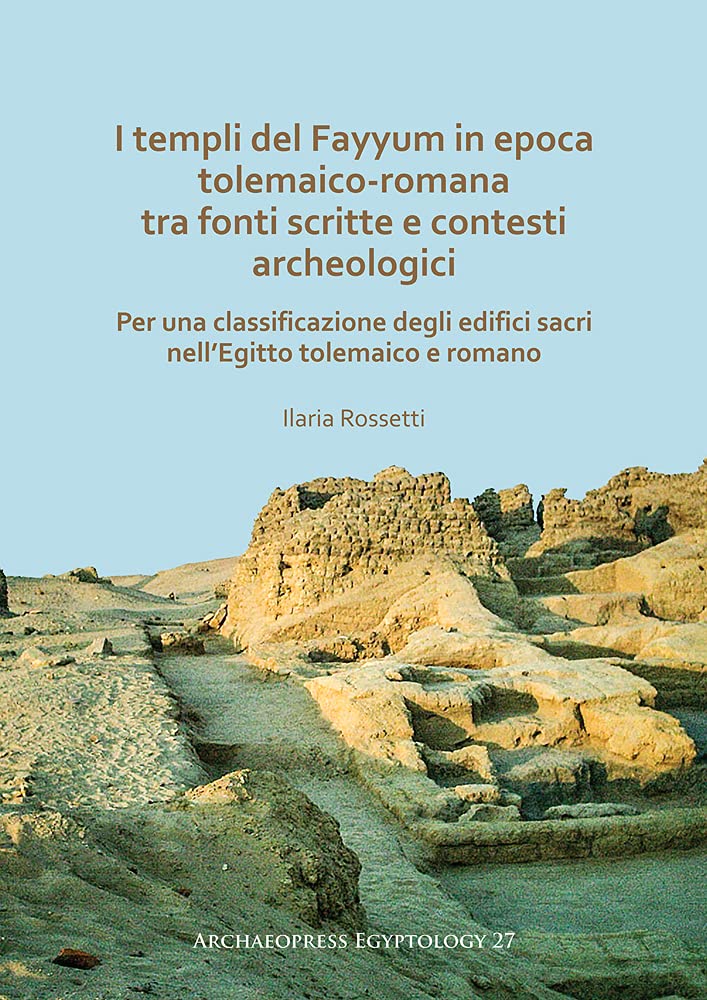 I templi del Fayyum in epoca tolemaico-romana. Tra fonti scritte e contesti archeologici: per una classificazione degli edifici sacri nell Egitto tolemaico e romano
