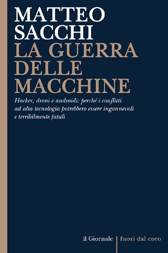La guerra delle macchine. Hacker, droni e androidi: perché i conflitti ad alta tecnologia potrebbero essere ingannevoli e terribilmente fatali