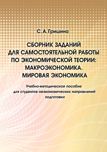 Сборник заданий для самостоятельной работы по экономической теории: макроэкономика. Мировая экономика : учебно-методическое пособие для студентов неэкономических направлений подготовки : [электронный ресурс]
