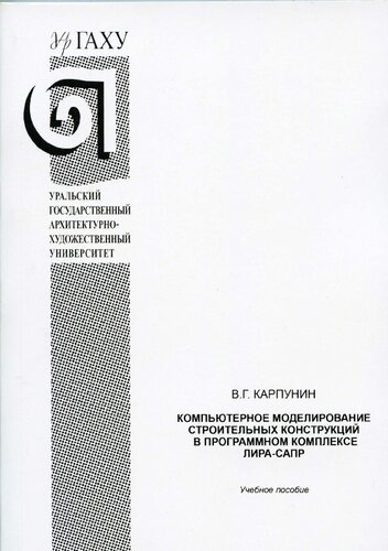 Компьютерное моделирование строительных конструкций в программном комплексе ЛИРА-САПР: учебное пособие : для студентов по направлению подготовки бакалавров 07.03.01 "Архитектура"