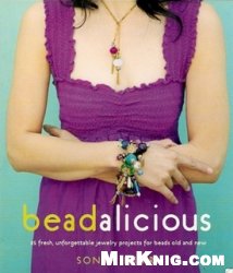 Beadalicious: 25 Fresh, Unforgettable Jewelry Projects for Beads Old and New