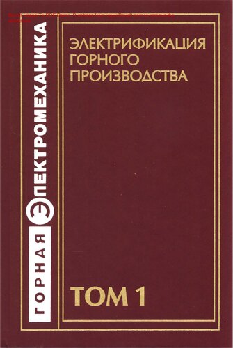 Электрификация горного производства : учебное пособие для студентов вузов, обучающихся по специальности "Электропривод и автоматика промышленных установок и технологических комплексов" (квалификация - горный инженер) направления подготовки "Электротехника, электромеханика и электротехнологии" : [в 2 т.] / [А. В. Ляхомский и др.] ; под ред. Л. А. Пучкова, Г. Г. Пивняка