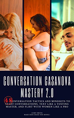 Conversation Casanova Mastery 2.0: 48 Conversation Tactics and Mindsets to Start Conversations, Text like a Texting Master, and Flirt with Women like a Pro (Make Her Chase You Book 1)