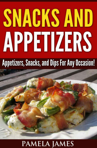 Snacks And Appetizers: Appetizers, Snacks, and Dips For Any Occasion