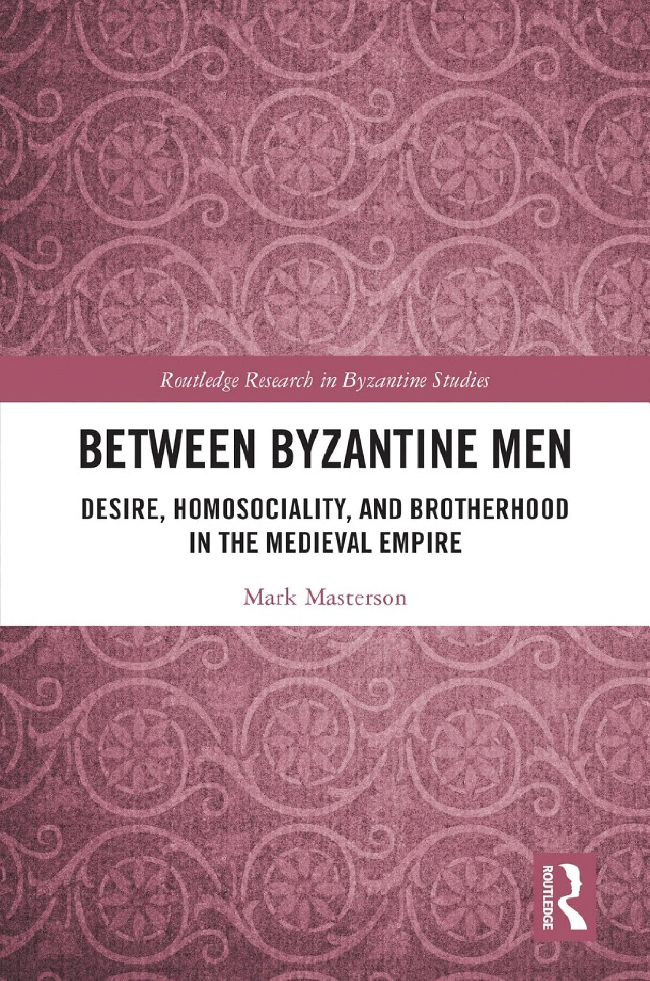 Between Byzantine Men: Desire, Homosociality, and Brotherhood in the Medieval Empire