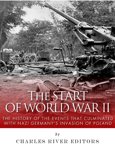 The Start of World War II: The History of the Events that Culminated with Nazi Germany’s Invasion of Poland