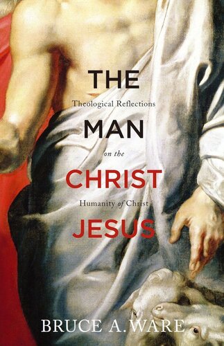 The man Christ Jesus : theological reflections on the humanity of Christ
