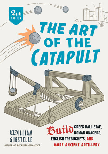 The Art of the Catapult: Build Greek Ballistae, Roman Onagers, English Trebuchets, and More Ancient Artillery, 2nd Edition