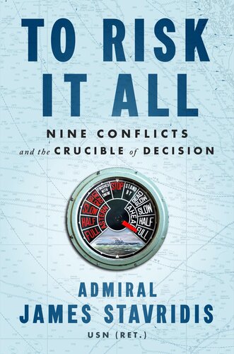 To Risk It All : Nine Conflicts and the Crucible of Decision
