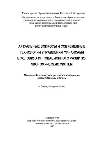 Актуальные вопросы и современные технологии управления финансами в условиях инновационного развития экономических систем: материалы Второй научно-практической конференции с международным участием (г. Пермь, 18 апреля 2013 г.)