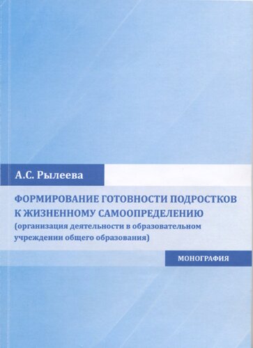 Формирование готовности подростков к жизненному самоопределению (организация деятельности в образовательном учреждении общего образования): монография