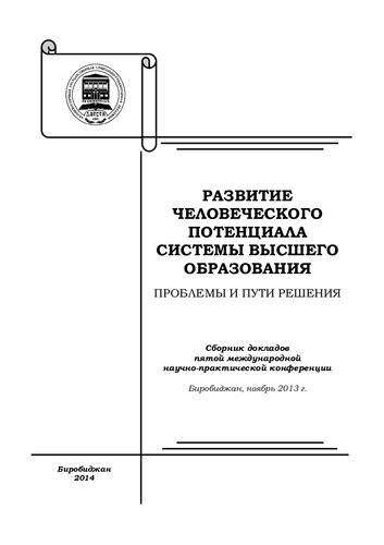 Развитие человеческого потенциала системы высшего образования. Проблемы и пути решения: сборник докладов пятой Международной научно-практической конференции, Биробиджан, ноябрь 2013 г.