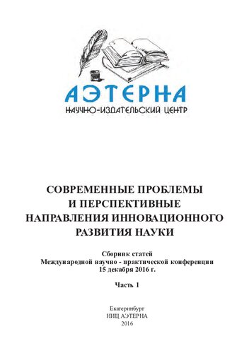 Современные проблемы и перспективные направления инновационного развития науки: сборник статей Международной научно-практической конференции, 15 декабря 2016 г. : [в 8 ч.] Ч.1