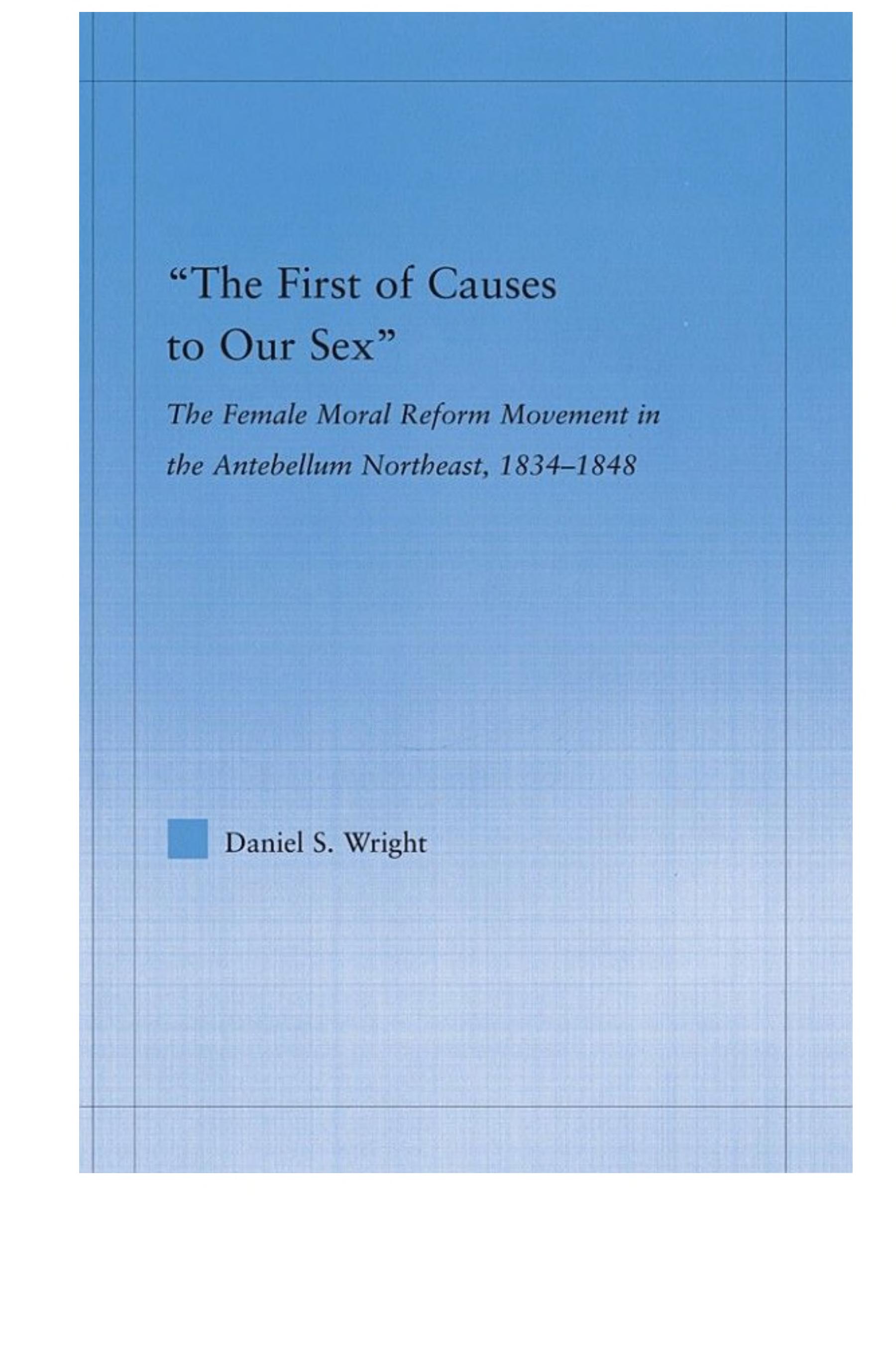 The First of Causes to Our Sex: The Female Moral Reform Movement in the Antebellum Northeast, 1834-1848