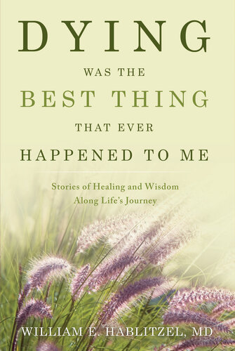 Dying Was the Best Thing That Ever Happened to Me: Stories of Healing And Wisdom Along Life's Journey