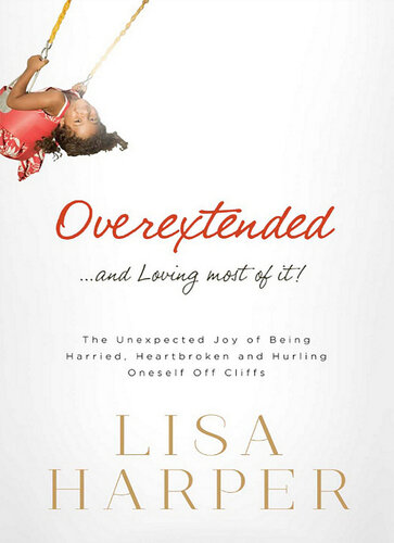 Overextended and Loving Most of It: The Unexpected Joy of Being Harried, Heartbroken, and Hurling Oneself Off Cliffs