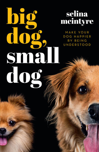 Big Dog Small Dog: Make Your Dog Happier By Being Understood