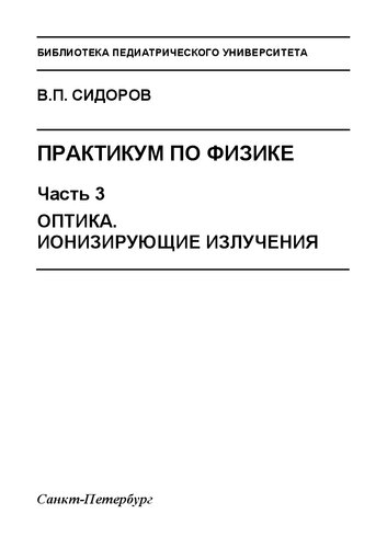 Практикум по физике: в 3 ч. Часть 3. Оптика. Ионизирующие излучения: Учебное пособие