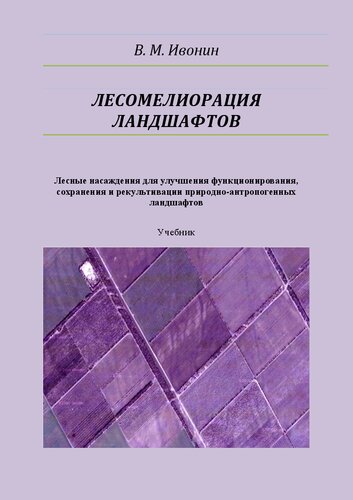 Лесомелиорация ландшафтов. Лесные насаждения для улучшения функционирования, сохранения и рекультивации природно-антропогенных ландшафтов: Учебник