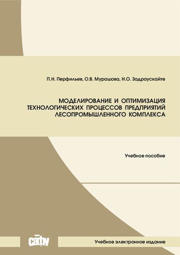 Моделирование и оптимизация технологических процессов предприятий лесопромышленного комплекса: Учебное пособие