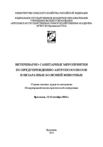 Ветеринарно-санитарные мероприятия по предупреждению антропозоонозов и незаразных болезней животных: Сборник научных трудов по материалам Международной научно-практической конференции (Ярославль, 12-13 октября 2016 г.)