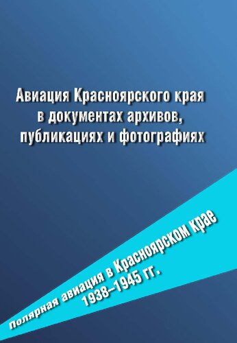 Авиация Красноярского края в документах архивов, публикациях и фотографиях. Полярная авиация в Красноярском крае 1938–1945 гг.: Документальное издание