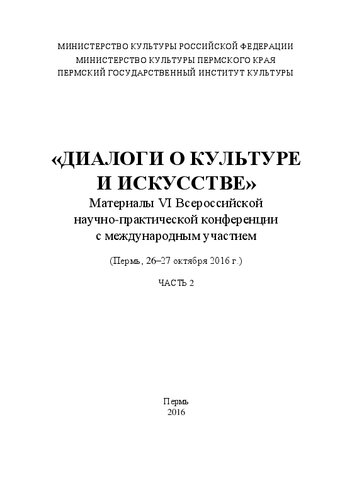 «Диалоги о культуре и искусстве»: материалы VI Всероссийской научно-практической конференции с международным участием (Пермь, 26–27 окт. 2016 г.). В 2 ч. Ч. 2